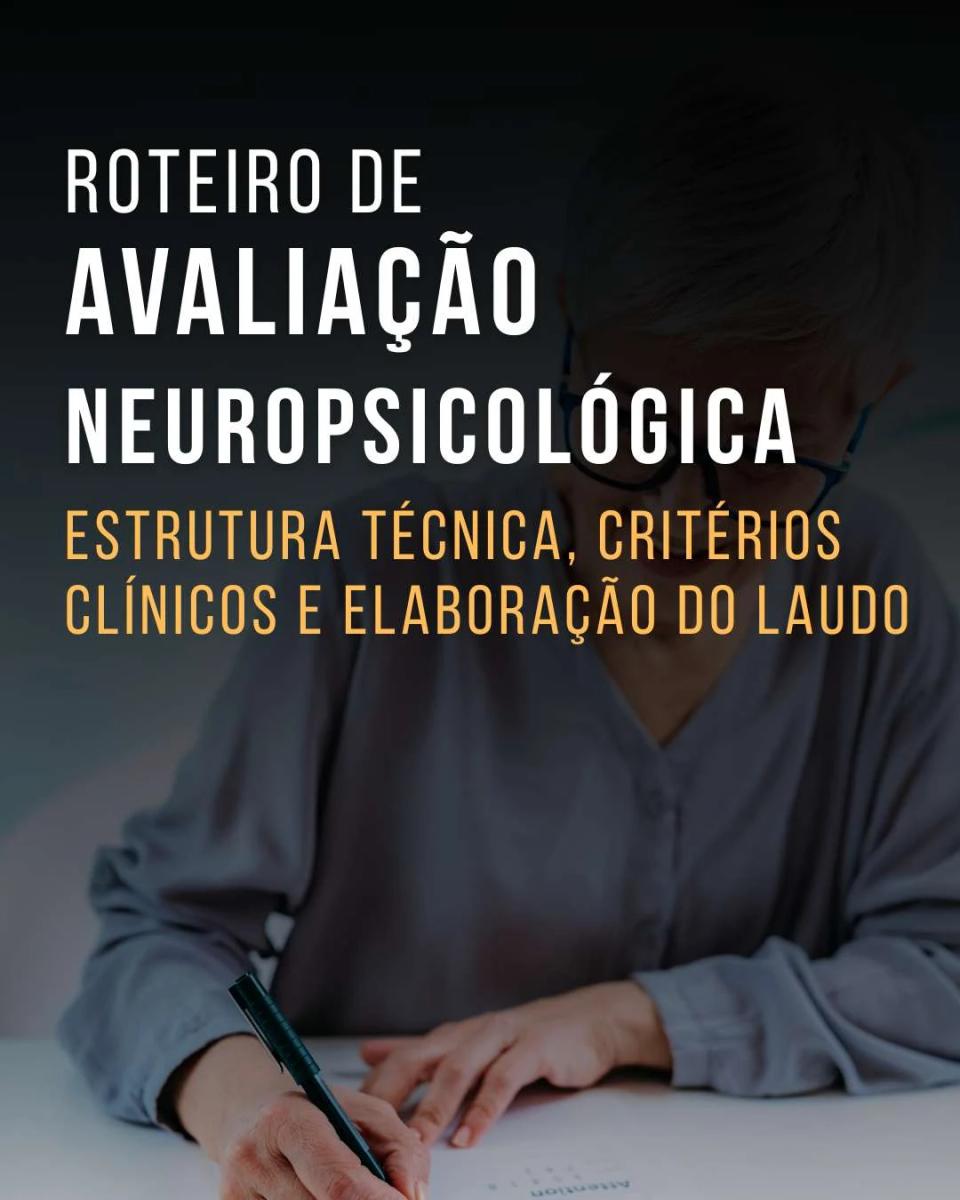 Roteiro de Avaliação Neuropsicológica: Estrutura técnica, critérios clínicos e elaboração do laudo