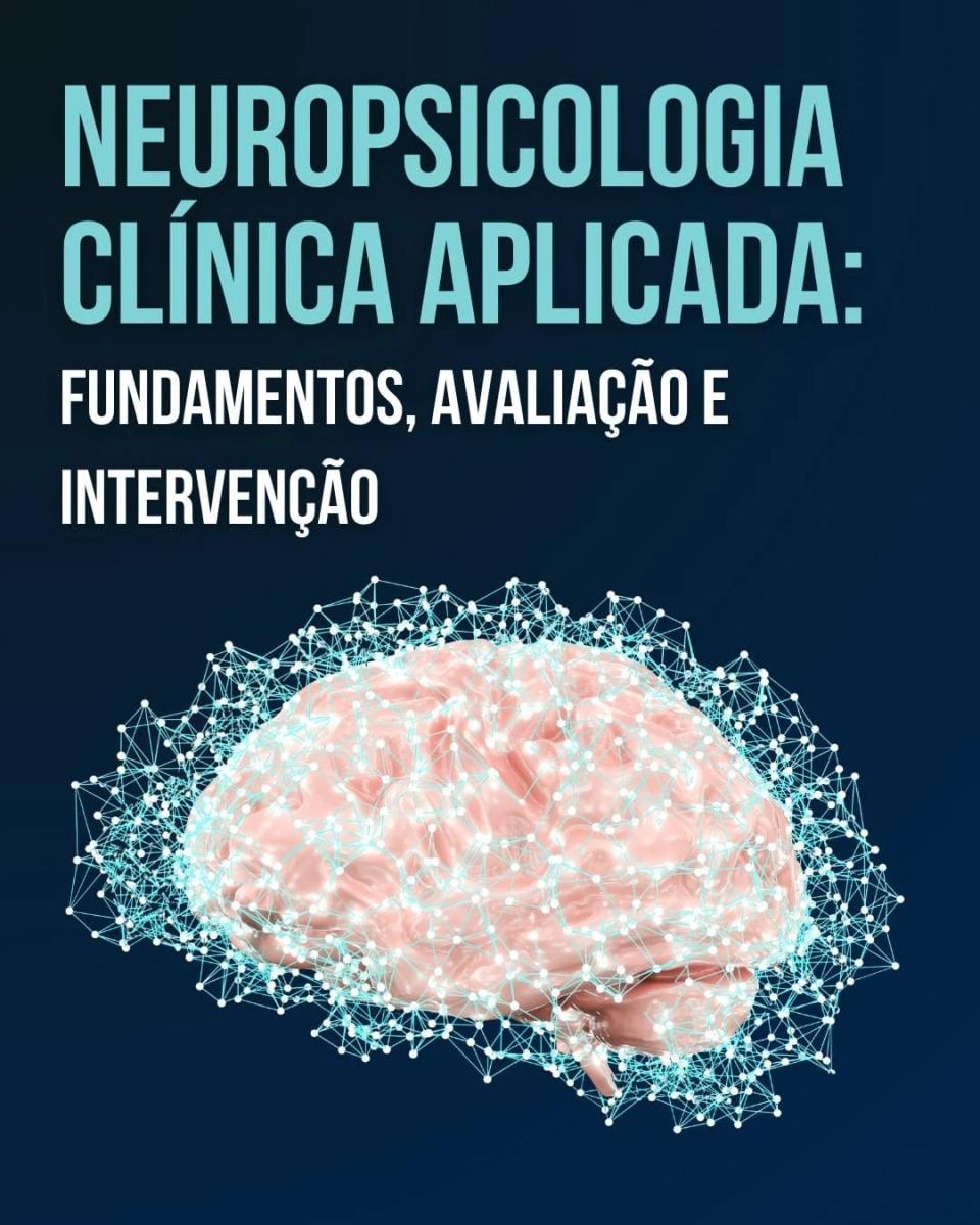 Neuropsicologia Clínica Aplicada: Fundamentos, Avaliação e Intervenção